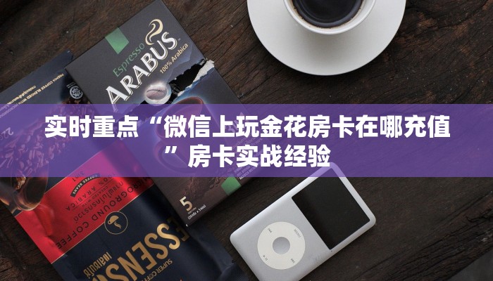 实时重点“微信上玩金花房卡在哪充值”房卡实战经验