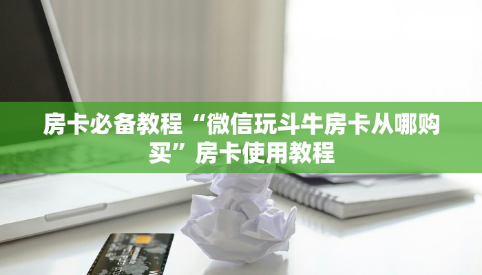 房卡必备教程“微信玩斗牛房卡从哪购买”房卡使用教程