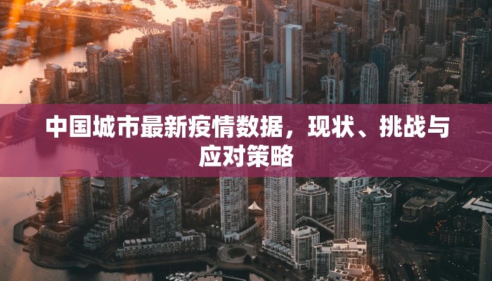 中国城市最新疫情数据，现状、挑战与应对策略