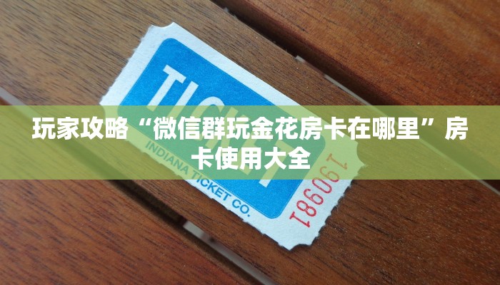 玩家攻略“微信群玩金花房卡在哪里”房卡使用大全