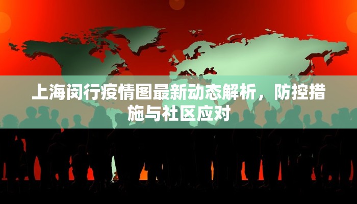 上海闵行疫情图最新动态解析，防控措施与社区应对