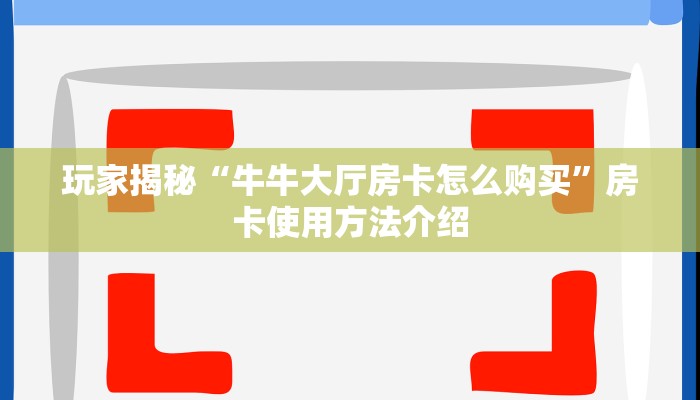 玩家揭秘“牛牛大厅房卡怎么购买”房卡使用方法介绍