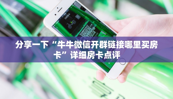 分享一下“牛牛微信开群链接哪里买房卡”详细房卡点评