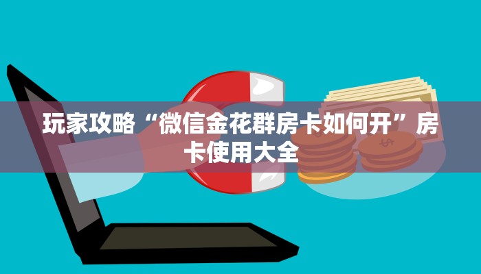 玩家攻略“微信金花群房卡如何开”房卡使用大全
