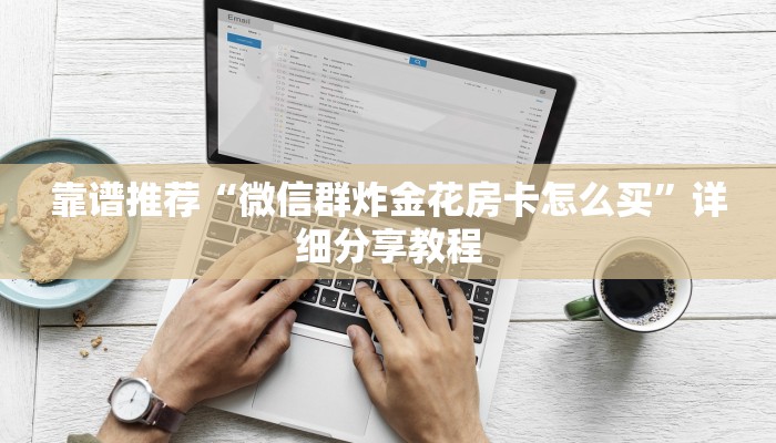 靠谱推荐“微信群炸金花房卡怎么买”详细分享教程