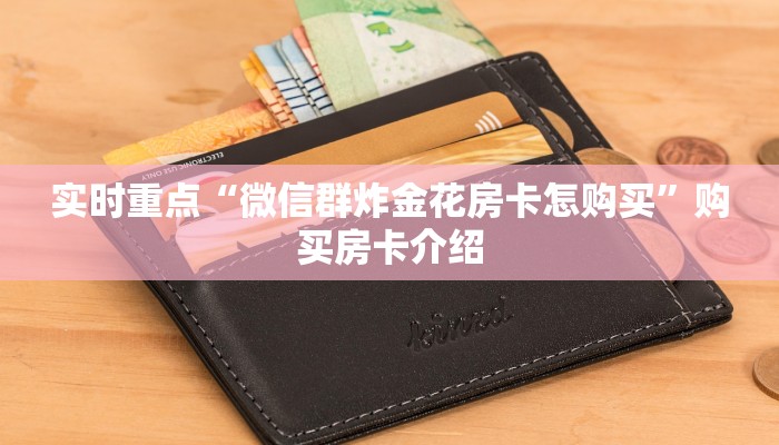 实时重点“微信群炸金花房卡怎购买”购买房卡介绍