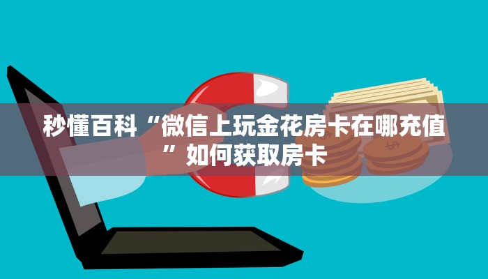 秒懂百科“微信上玩金花房卡在哪充值”如何获取房卡