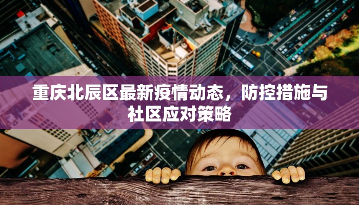重庆北辰区最新疫情动态，防控措施与社区应对策略