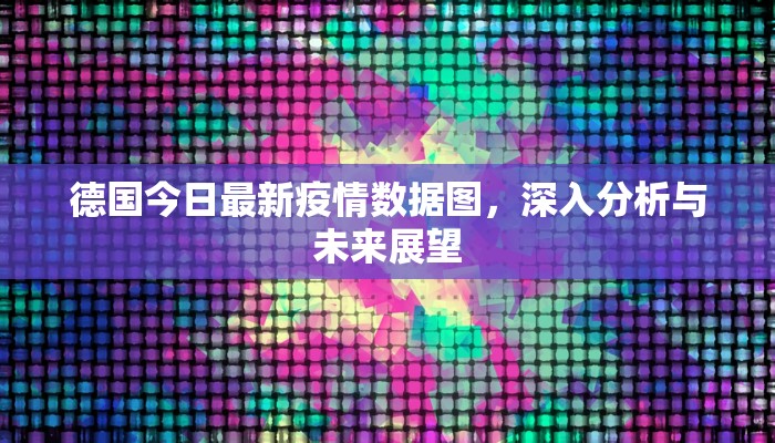 德国今日最新疫情数据图，深入分析与未来展望