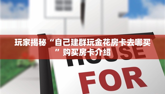 揭秘房卡获取方式“新猴王房卡在哪买”获取玩金花房卡链接教程