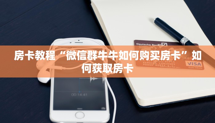 房卡教程“微信群牛牛如何购买房卡”如何获取房卡