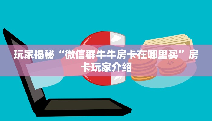 玩家必备教程“微信群牛牛房卡怎购买”科普玩家房卡