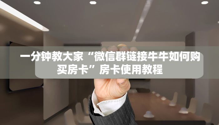 一分钟了解“微信群斗牛链接房卡”详细房卡教程