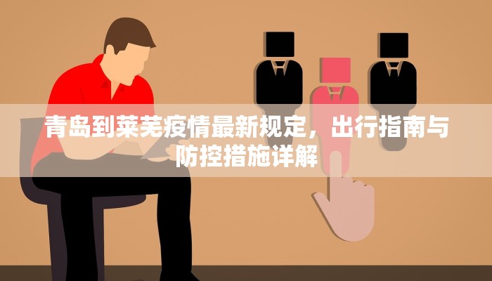 青岛到莱芜疫情最新规定，出行指南与防控措施详解