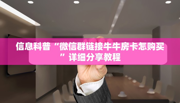 信息科普“微信群链接牛牛房卡怎购买”详细分享教程