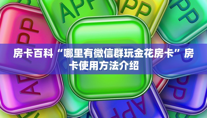 房卡百科“哪里有微信群玩金花房卡”房卡使用方法介绍