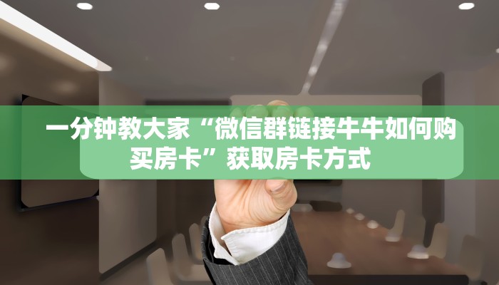 一分钟教大家“微信群链接牛牛如何购买房卡”获取房卡方式