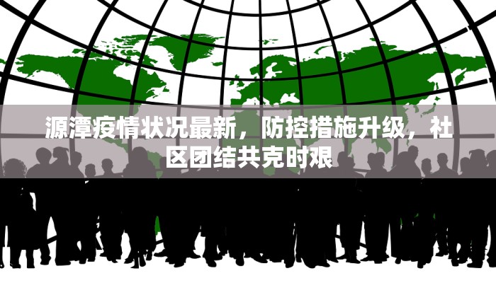源潭疫情状况最新，防控措施升级，社区团结共克时艰