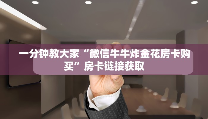 一分钟教大家“微信牛牛炸金花房卡购买”房卡链接获取