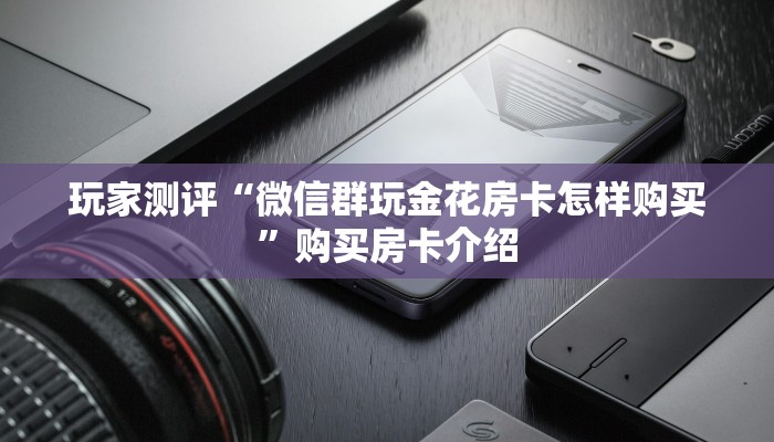 玩家测评“微信群玩金花房卡怎样购买”购买房卡介绍
