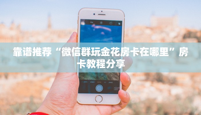 靠谱推荐“微信群玩金花房卡在哪里”房卡教程分享