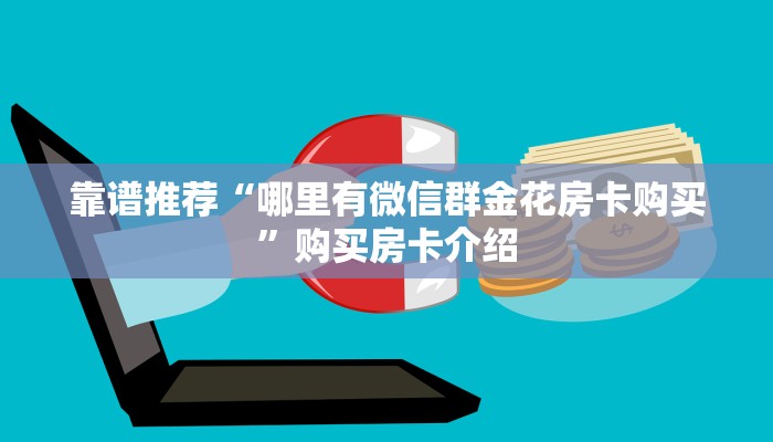 靠谱推荐“哪里有微信群金花房卡购买”购买房卡介绍