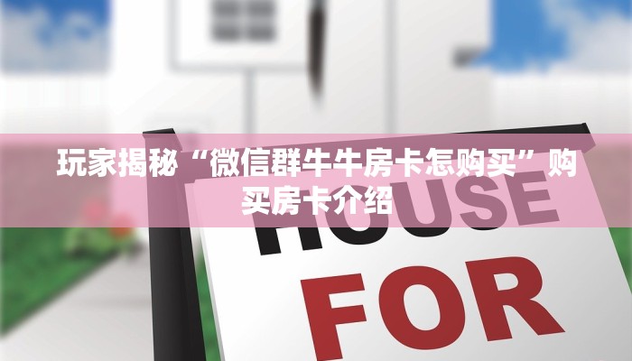 玩家必备教程“微信炸金花牛牛房卡出售”房卡使用方法介绍