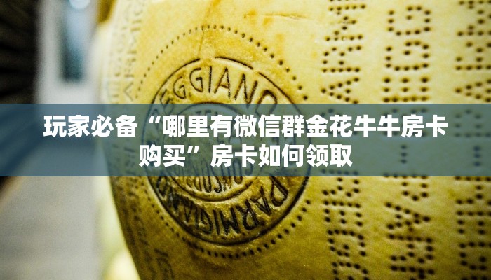 玩家必备“哪里有微信群金花牛牛房卡购买”房卡如何领取