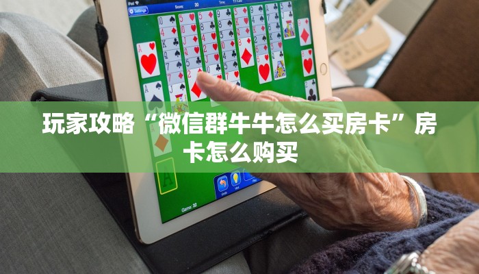 玩家攻略“微信群牛牛怎么买房卡”房卡怎么购买