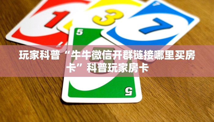 玩家科普“牛牛微信开群链接哪里买房卡”科普玩家房卡