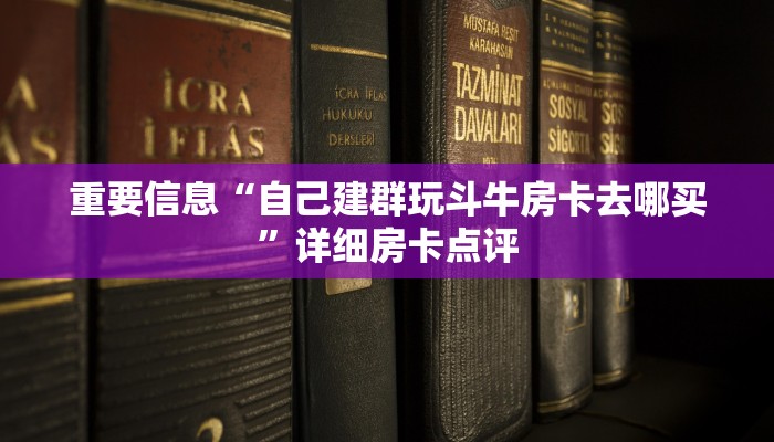 重要信息“自己建群玩斗牛房卡去哪买”详细房卡点评