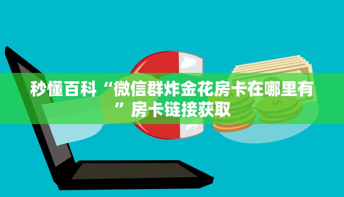 秒懂百科“微信群炸金花房卡在哪里有”房卡链接获取