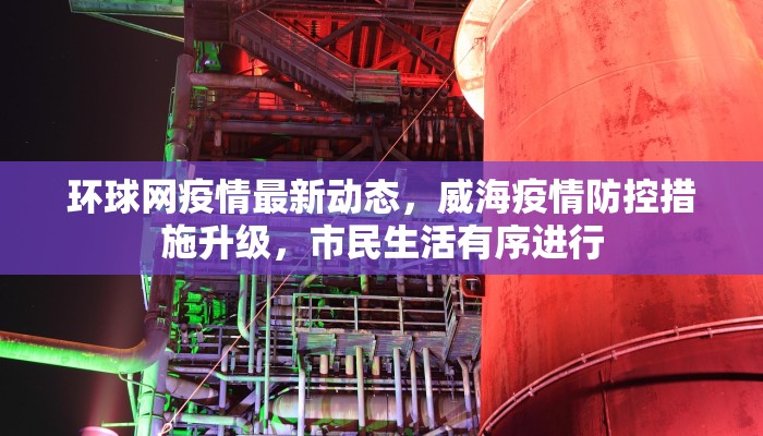 环球网疫情最新动态，威海疫情防控措施升级，市民生活有序进行