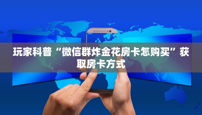 玩家科普“微信群炸金花房卡怎购买”获取房卡方式