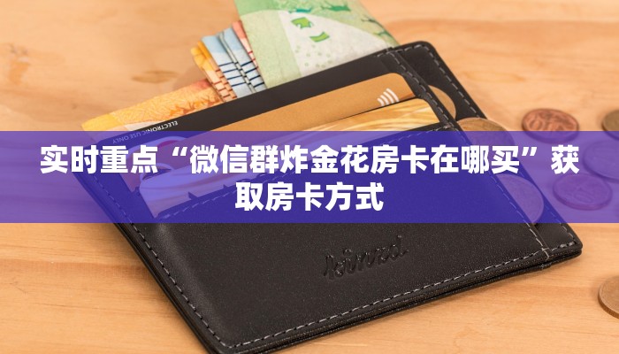 实时重点“微信群炸金花房卡在哪买”获取房卡方式