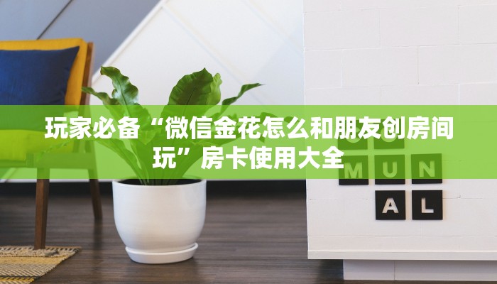 玩家必备“微信金花怎么和朋友创房间玩”房卡使用大全