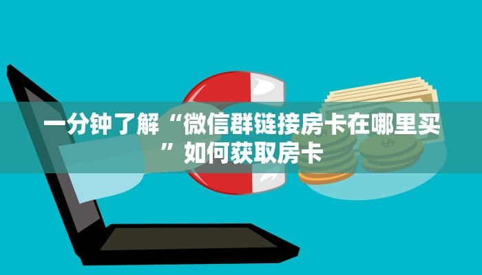一分钟了解“微信群链接房卡在哪里买”如何获取房卡