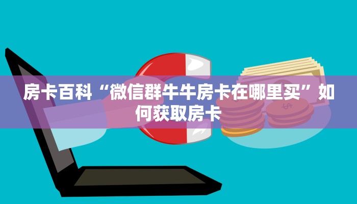 房卡百科“微信群牛牛房卡在哪里买”如何获取房卡