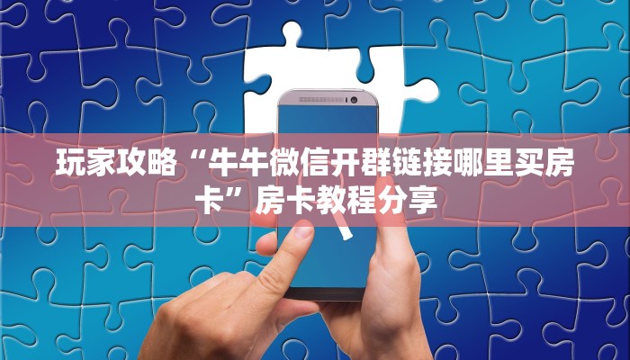 玩家攻略“牛牛微信开群链接哪里买房卡”房卡教程分享