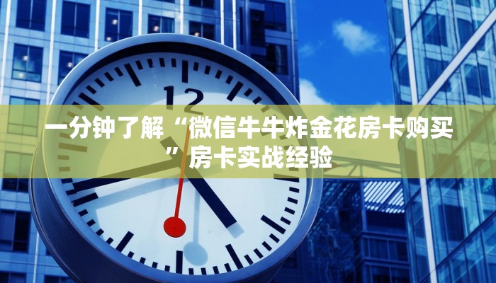 一分钟了解“微信牛牛炸金花房卡购买”房卡实战经验