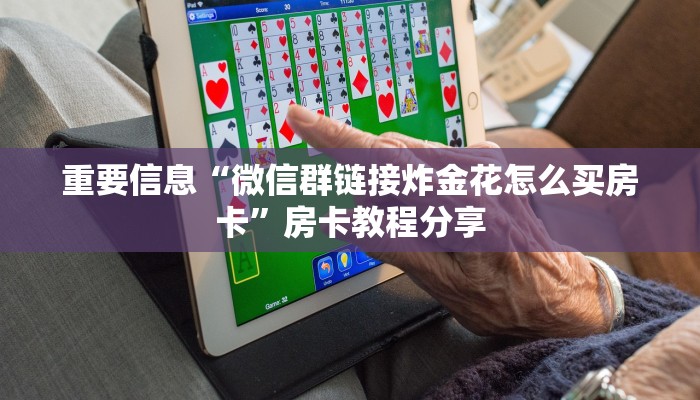 重要信息“微信群链接炸金花怎么买房卡”房卡教程分享