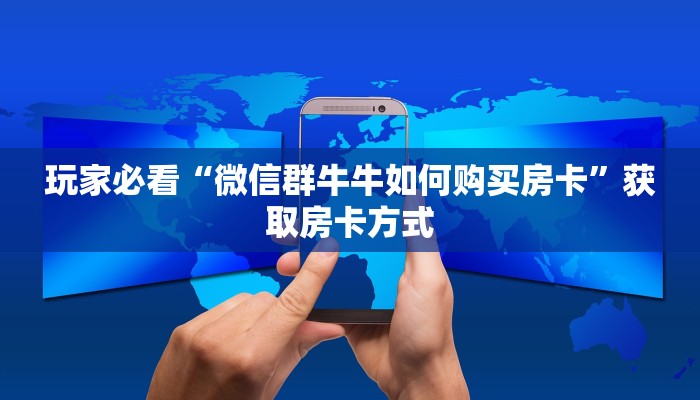 玩家必看“微信群牛牛如何购买房卡”获取房卡方式