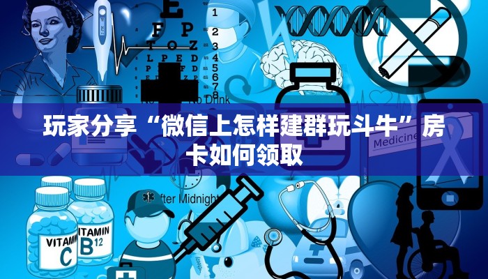 玩家分享“微信上怎样建群玩斗牛”房卡如何领取