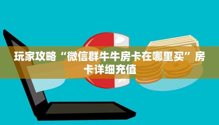 玩家攻略“微信群牛牛房卡在哪里买”房卡详细充值