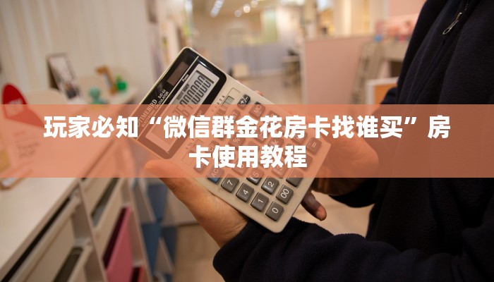 玩家必知“微信群金花房卡找谁买”房卡使用教程