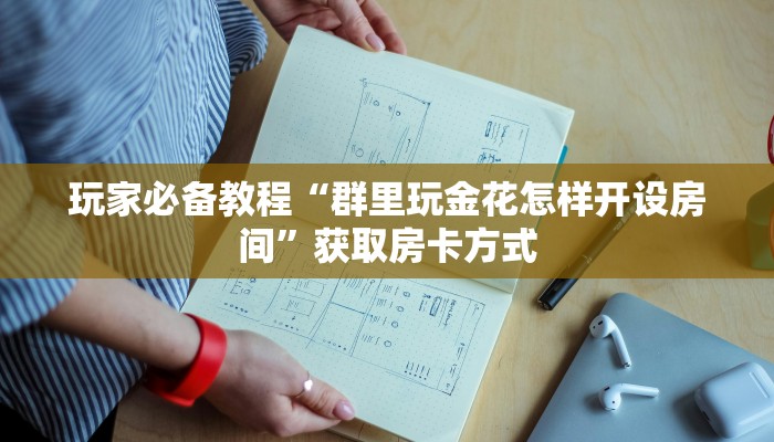 玩家必备教程“群里玩金花怎样开设房间”获取房卡方式