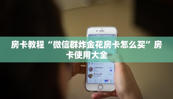 房卡教程“微信群炸金花房卡怎么买”房卡使用大全