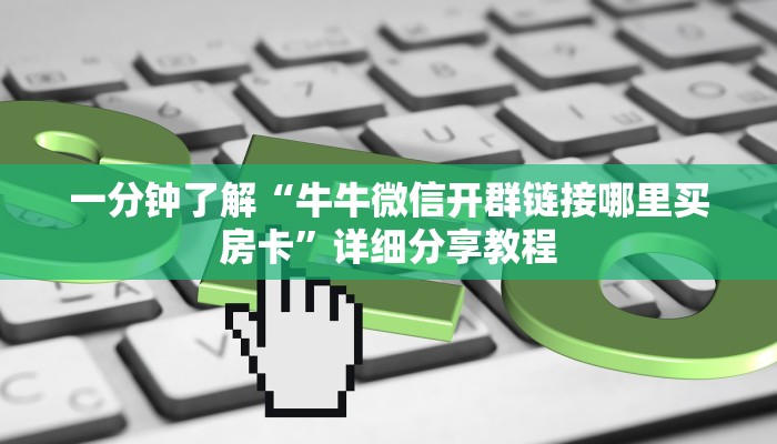 一分钟了解“牛牛微信开群链接哪里买房卡”详细分享教程