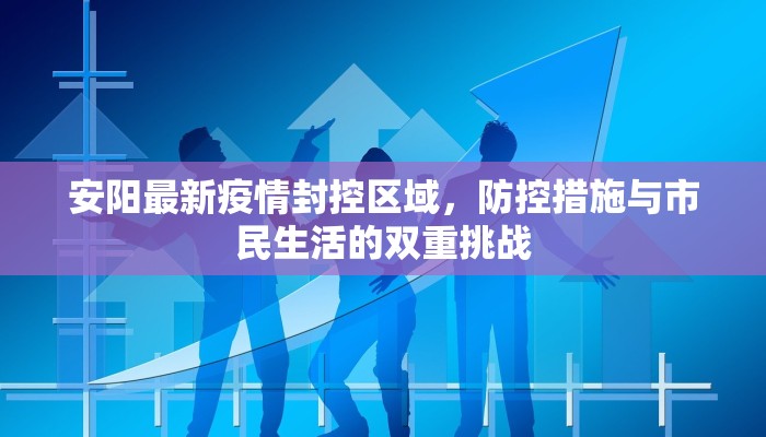安阳最新疫情封控区域，防控措施与市民生活的双重挑战