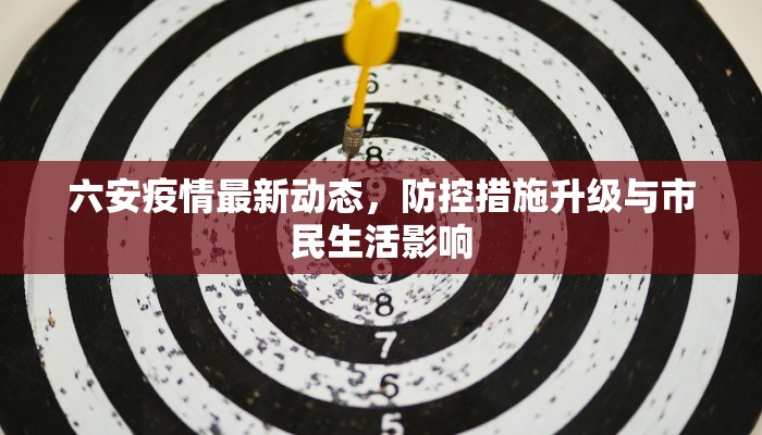 六安疫情最新动态，防控措施升级与市民生活影响
